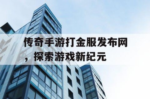 传奇手游打金服发布网，探索游戏新纪元