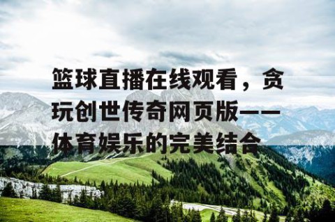 篮球直播在线观看,贪玩创世传奇网页版——体育娱乐的完美结合