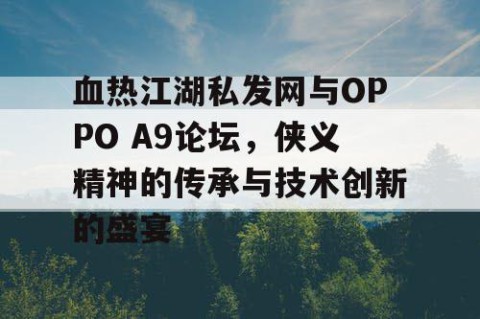 血热江湖私发网与OPPO A9论坛，侠义精神的传承与技术创新的盛宴