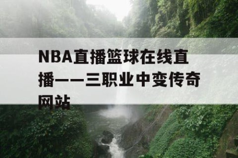NBA直播篮球在线直播——三职业中变传奇网站