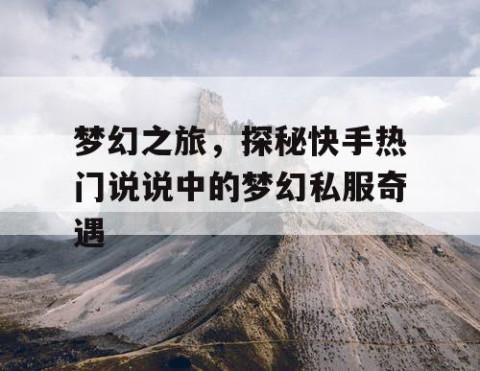 梦幻之旅，探秘快手热门说说中的梦幻私服奇遇