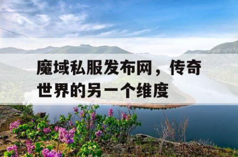 魔域私服发布网，传奇世界的另一个维度