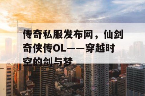 传奇私服发布网，仙剑奇侠传OL——穿越时空的剑与梦