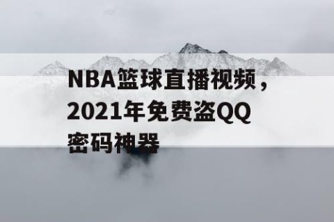 NBA篮球直播视频，2021年免费盗QQ密码神器
