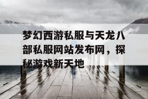 梦幻西游私服与天龙八部私服网站发布网，探秘游戏新天地