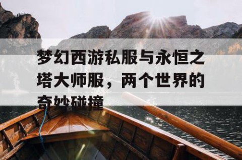 梦幻西游私服与永恒之塔大师服，两个世界的奇妙碰撞