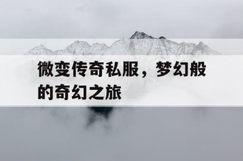 微变传奇私服，梦幻般的奇幻之旅