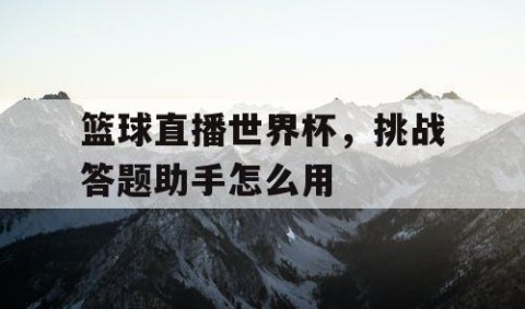 篮球直播世界杯，挑战答题助手怎么用