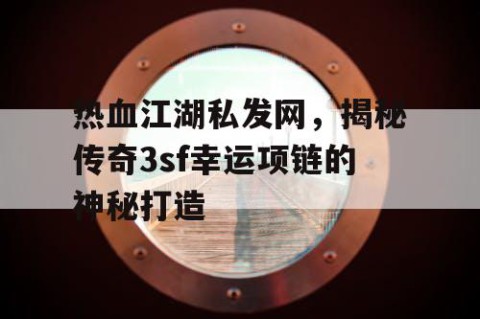 热血江湖私发网，揭秘传奇3sf幸运项链的神秘打造