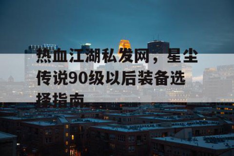 热血江湖私发网，星尘传说90级以后装备选择指南