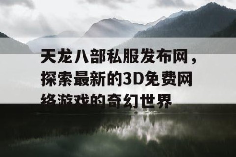 天龙八部私服发布网，探索最新的3D免费网络游戏的奇幻世界