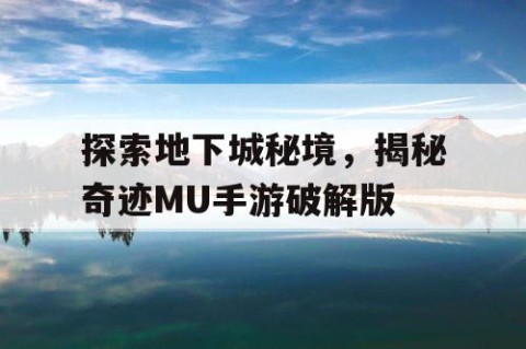 探索地下城秘境，揭秘奇迹MU手游破解版