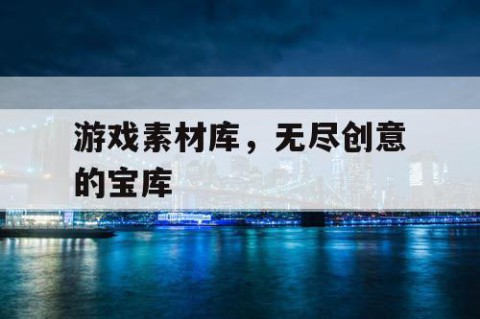 游戏素材库，无尽创意的宝库