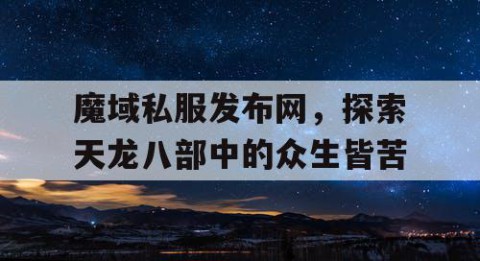 魔域私服发布网，探索天龙八部中的众生皆苦