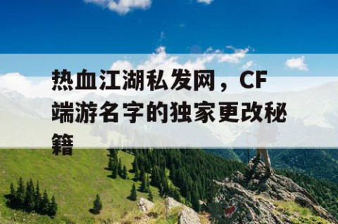 热血江湖私发网，CF端游名字的独家更改秘籍