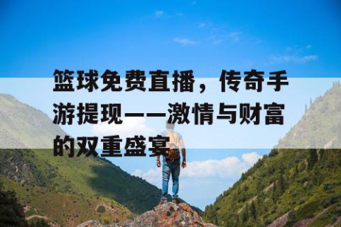 篮球免费直播,传奇手游提现——激情与财富的双重盛宴