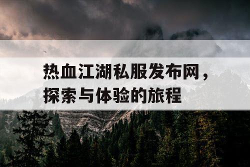 热血江湖私服发布网，探索与体验的旅程