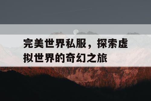 完美世界私服，探索虚拟世界的奇幻之旅