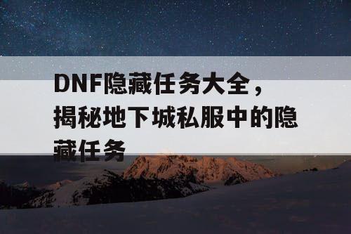 DNF隐藏任务大全，揭秘地下城私服中的隐藏任务