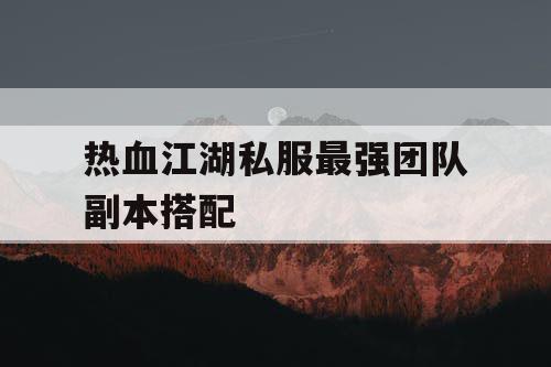 热血江湖私服最强团队副本搭配