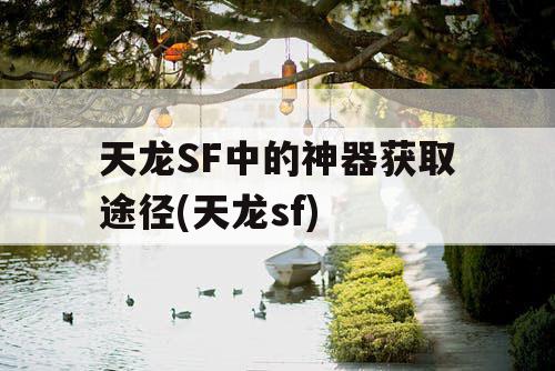 天龙SF中的神器获取途径(天龙sf)