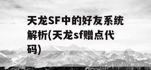 天龙SF中的好友系统解析(天龙sf赠点代码) 天龙SF中的好友系统解析(天龙sf赠点代码)