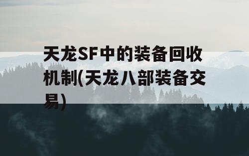 天龙SF中的装备回收机制(天龙八部装备交易) 天龙SF中的装备回收机制(天龙八部装备交易)