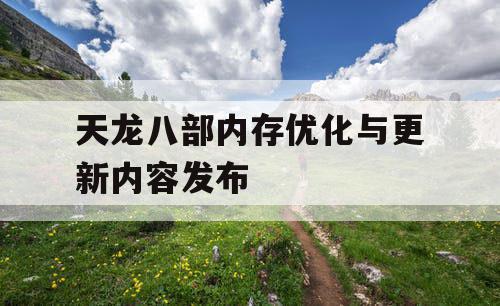 天龙八部内存优化与更新内容发布 天龙八部内存优化与更新内容发布