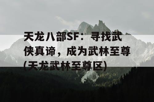 天龙八部SF:寻找武侠真谛,成为武林至尊(天龙武林至尊区) 天龙八部SF:寻找武侠真谛,成为武林至尊(天龙武林至尊区)