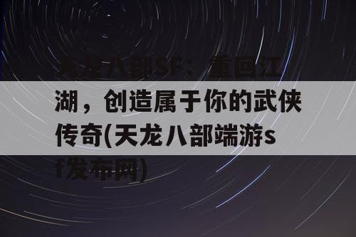 天龙八部SF:重回江湖,创造属于你的武侠传奇(天龙八部端游sf发布网) 天龙八部SF:重回江湖,创造属于你的武侠传奇(天龙八部端游sf发布网)