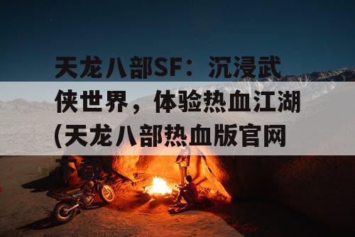 天龙八部SF：沉浸武侠世界，体验热血江湖(天龙八部热血版官网下载)