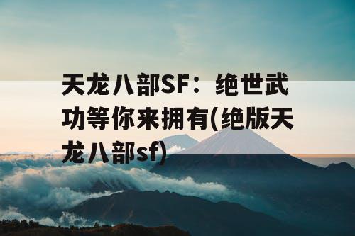 天龙八部SF：绝世武功等你来拥有(绝版天龙八部sf)