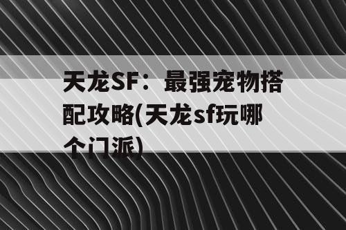 天龙SF:最强宠物搭配攻略(天龙sf玩哪个门派) 天龙SF:最强宠物搭配攻略(天龙sf玩哪个门派)