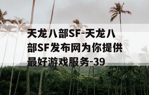天龙八部SF-天龙八部SF发布网为你提供最好游戏服务-39 天龙八部SF-天龙八部SF发布网为你提供最好游戏服务-39
