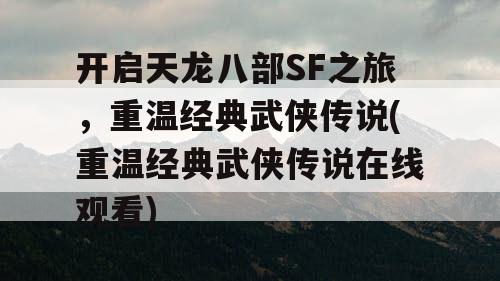 开启天龙八部SF之旅，重温经典武侠传说(重温经典武侠传说在线观看)