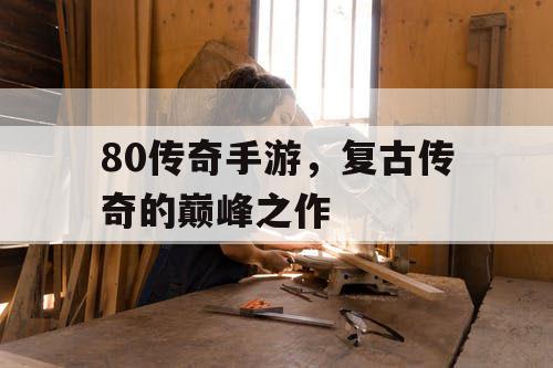 80传奇手游，复古传奇的巅峰之作