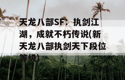 天龙八部SF：执剑江湖，成就不朽传说(新天龙八部执剑天下段位等级)