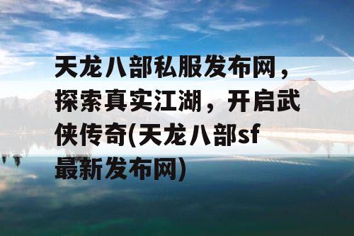 天龙八部私服发布网,探索真实江湖,开启武侠传奇(天龙八部sf最新发布网) 天龙八部私服发布网,探索真实江湖,开启武侠传奇(天龙八部sf最新发布网)