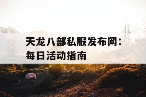 天龙八部私服发布网:每日活动指南 天龙八部私服发布网:每日活动指南