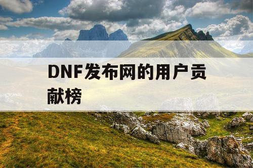 DNF发布网的用户贡献榜