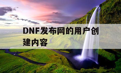 DNF发布网的用户创建内容