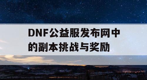 DNF公益服发布网中的副本挑战与奖励
