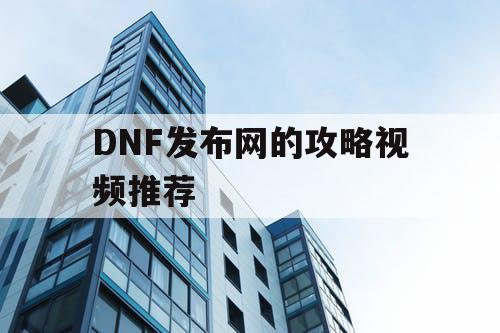 DNF发布网的攻略视频推荐