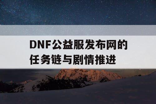 DNF公益服发布网的任务链与剧情推进