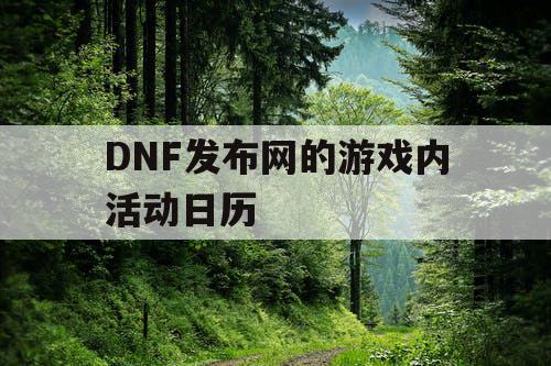 DNF发布网的游戏内活动日历 DNF发布网的游戏内活动日历