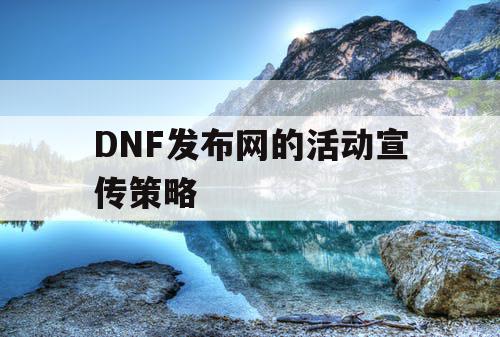 DNF发布网的活动宣传策略
