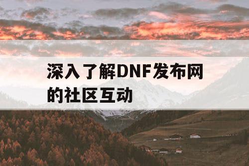 深入了解DNF发布网的社区互动
