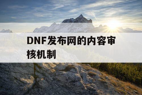 DNF发布网的内容审核机制