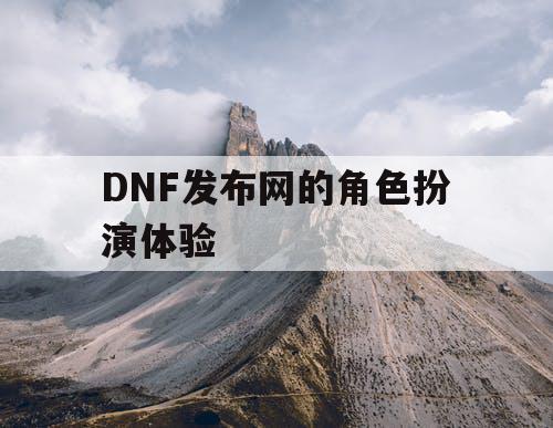 DNF发布网的角色扮演体验