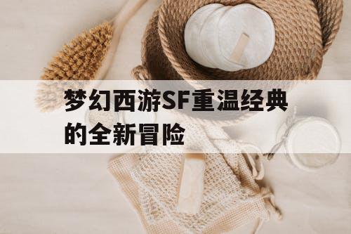 梦幻西游SF重温经典的全新冒险